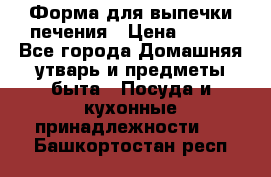 Форма для выпечки печения › Цена ­ 800 - Все города Домашняя утварь и предметы быта » Посуда и кухонные принадлежности   . Башкортостан респ.